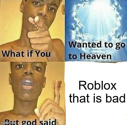 Roblox that in 5 years lol | Roblox that is bad | image tagged in what if you wanted to go to heaven,memes | made w/ Imgflip meme maker