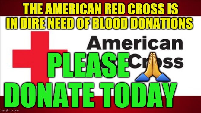 Red Cross | THE AMERICAN RED CROSS IS IN DIRE NEED OF BLOOD DONATIONS; PLEASE 🙏 DONATE TODAY | image tagged in red cross | made w/ Imgflip meme maker