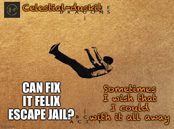 I need answers | CAN FIX IT FELIX ESCAPE JAIL? | image tagged in duskit s mercury act 1 temp | made w/ Imgflip meme maker