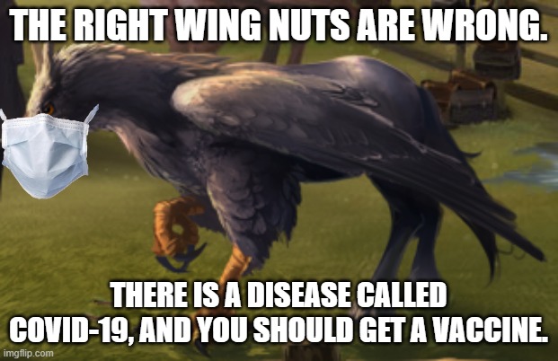 Hippogriff | THE RIGHT WING NUTS ARE WRONG. THERE IS A DISEASE CALLED COVID-19, AND YOU SHOULD GET A VACCINE. | image tagged in hippogriff | made w/ Imgflip meme maker