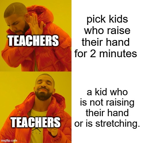 this has happen to everybody at least | pick kids who raise their hand  for 2 minutes; TEACHERS; a kid who is not raising their hand or is stretching. TEACHERS | image tagged in memes,drake hotline bling | made w/ Imgflip meme maker