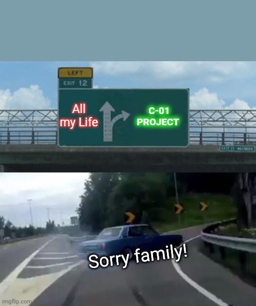 Sorry family! #c01french @C_01_PROJECT | All my Life; C-01 PROJECT; Sorry family! | image tagged in memes,left exit 12 off ramp,nft,art,community,list of people i trust | made w/ Imgflip meme maker