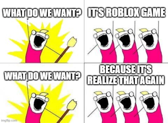 Roblox before someone a game | WHAT DO WE WANT? IT'S ROBLOX GAME; BECAUSE IT'S REALIZE THAT AGAIN; WHAT DO WE WANT? | image tagged in memes,what do we want | made w/ Imgflip meme maker