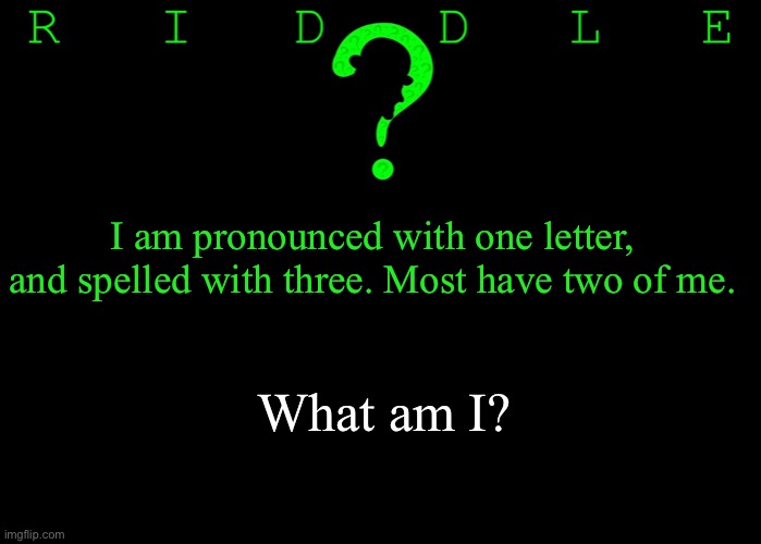 Riddle #30 (Three upvotes to the first correct answer posted in comments.) | I am pronounced with one letter, and spelled with three. Most have two of me. What am I? | image tagged in memes,riddles and brainteasers | made w/ Imgflip meme maker