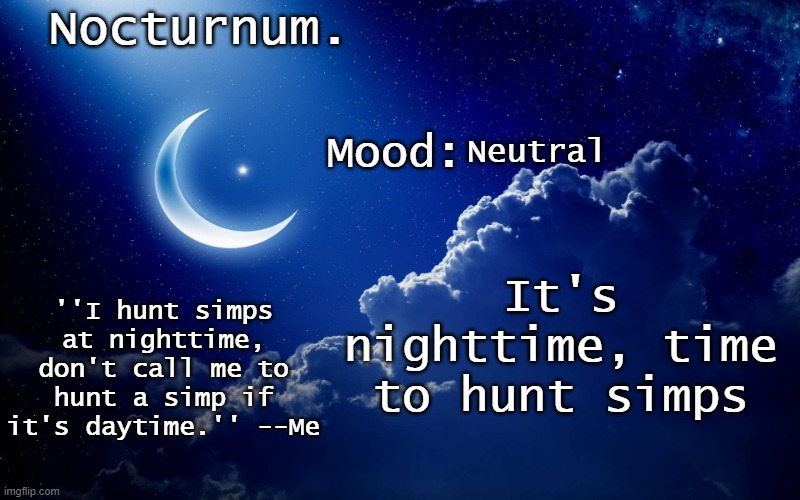 *the only thing they fear is you starts playing* | Neutral; It's nighttime, time to hunt simps | image tagged in nocturnum's crescent template | made w/ Imgflip meme maker