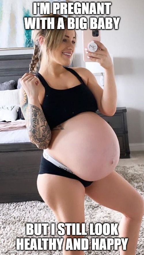 I'M PREGNANT WITH A BIG BABY; BUT I STILL LOOK HEALTHY AND HAPPY | image tagged in pregnant,healthy,happy,big baby | made w/ Imgflip meme maker