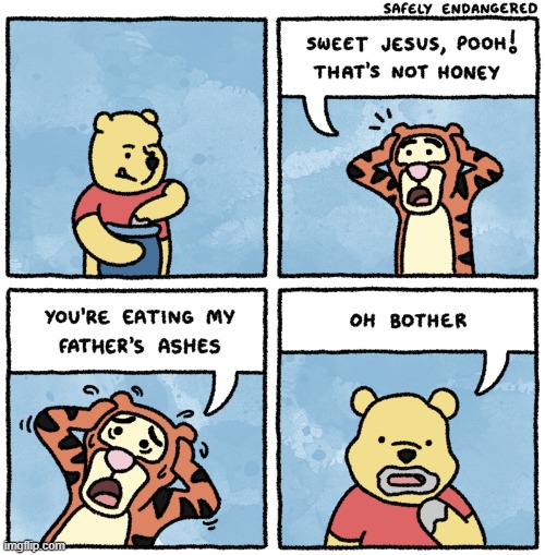 oh no | image tagged in comics/cartoons,pooh,tigger,ashes,cursed | made w/ Imgflip meme maker