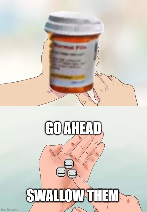normal pills | GO AHEAD; SWALLOW THEM | image tagged in memes,hard to swallow pills | made w/ Imgflip meme maker