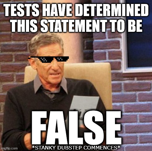 Maury Lie Detector Meme | TESTS HAVE DETERMINED THIS STATEMENT TO BE FALSE *STANKY DUBSTEP COMMENCES* | image tagged in memes,maury lie detector | made w/ Imgflip meme maker