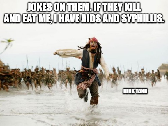 Jack Sparrow Being Chased Meme | JOKES ON THEM. IF THEY KILL AND EAT ME, I HAVE AIDS AND SYPHILLIS. JUNK TANK | image tagged in memes,jack sparrow being chased,std,stds,jokes on them | made w/ Imgflip meme maker