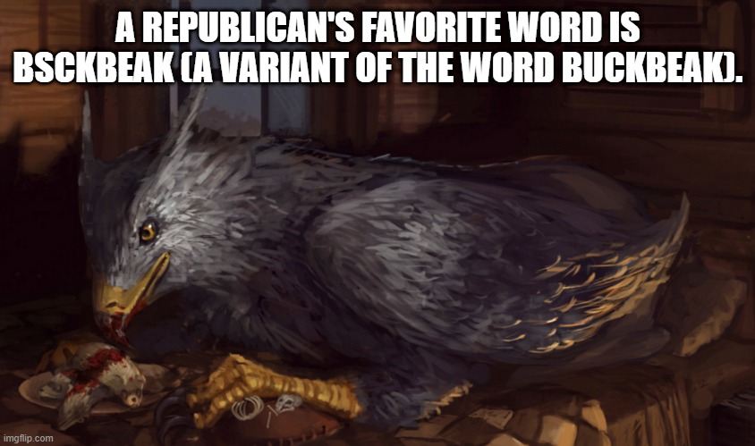 Buckbeak | A REPUBLICAN'S FAVORITE WORD IS BSCKBEAK (A VARIANT OF THE WORD BUCKBEAK). | image tagged in buckbeak | made w/ Imgflip meme maker