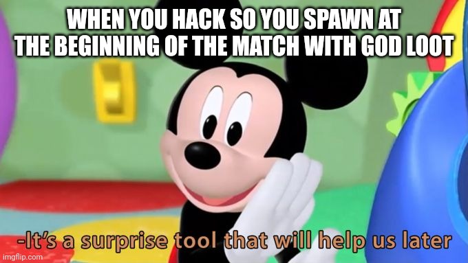 Mickey mouse tool | WHEN YOU HACK SO YOU SPAWN AT THE BEGINNING OF THE MATCH WITH GOD LOOT | image tagged in mickey mouse tool | made w/ Imgflip meme maker