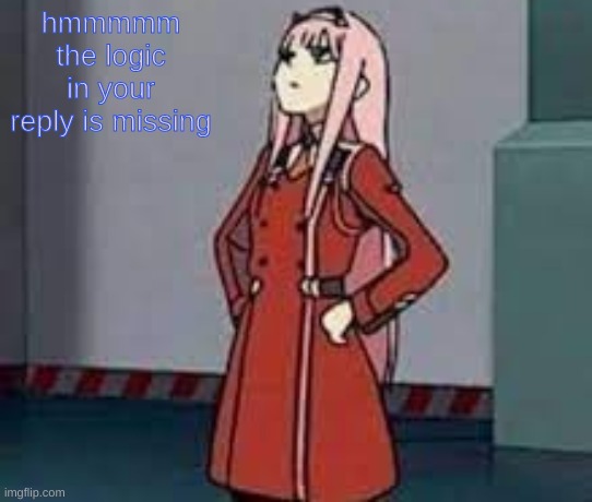 zero two what | hmmmmm
the logic in your reply is missing | image tagged in zero two what | made w/ Imgflip meme maker