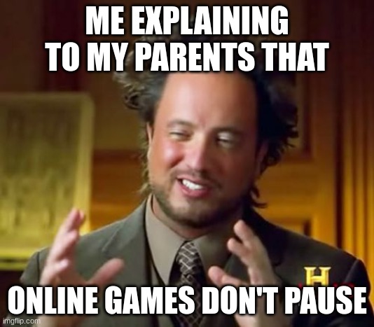 Ancient Aliens Meme |  ME EXPLAINING TO MY PARENTS THAT; ONLINE GAMES DON'T PAUSE | image tagged in memes,ancient aliens | made w/ Imgflip meme maker