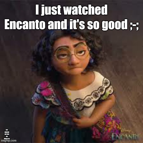 I just watched Encanto and it's so good ;-;; IF IT MAKES ME CRY THEN ITS DEFINITELY A GOOD MOVIE | made w/ Imgflip meme maker