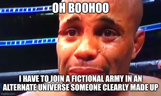 DC BOOHOO | OH BOOHOO I HAVE TO JOIN A FICTIONAL ARMY IN AN ALTERNATE UNIVERSE SOMEONE CLEARLY MADE UP | image tagged in dc boohoo | made w/ Imgflip meme maker