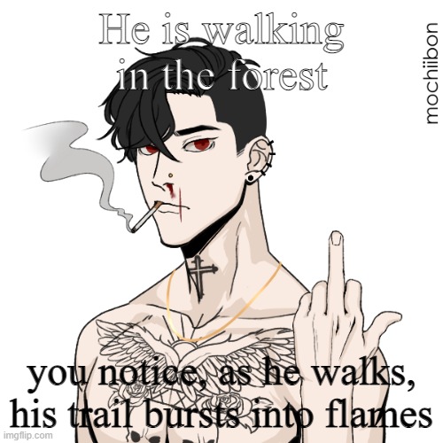 He is walking in the forest; you notice, as he walks, his trail bursts into flames | made w/ Imgflip meme maker