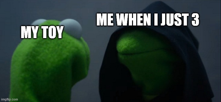e | ME WHEN I JUST 3; MY TOY | image tagged in memes,evil kermit | made w/ Imgflip meme maker