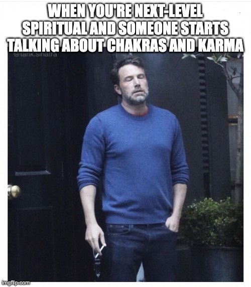 Spiritual AF | WHEN YOU'RE NEXT-LEVEL SPIRITUAL AND SOMEONE STARTS TALKING ABOUT CHAKRAS AND KARMA | image tagged in ben affleck smoking | made w/ Imgflip meme maker