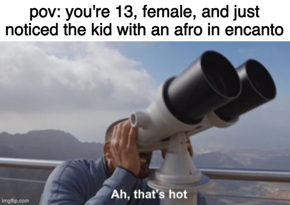 Ah, that's hot | pov: you're 13, female, and just noticed the kid with an afro in encanto | image tagged in ah that's hot | made w/ Imgflip meme maker