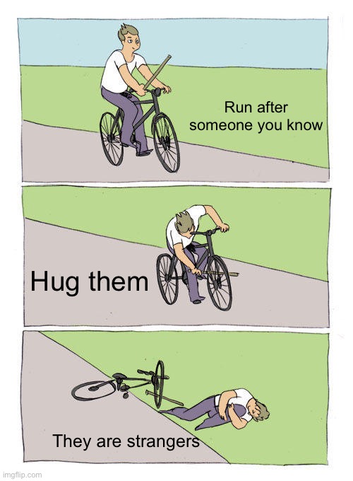 Bike Fall Meme | Run after someone you know; Hug them; They are strangers | image tagged in memes,bike fall,embarrassed | made w/ Imgflip meme maker