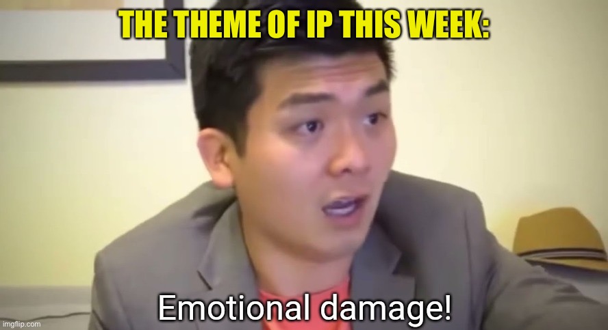 Emotional damage | THE THEME OF IP THIS WEEK: | image tagged in emotional damage | made w/ Imgflip meme maker