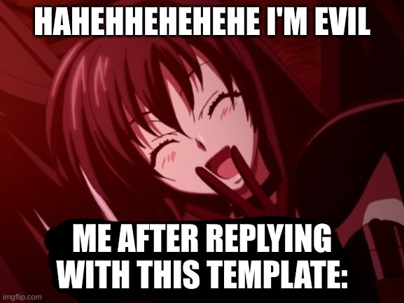 Raynare Laughs | HAHEHHEHEHEHE I'M EVIL ME AFTER REPLYING WITH THIS TEMPLATE: | image tagged in raynare laughs | made w/ Imgflip meme maker