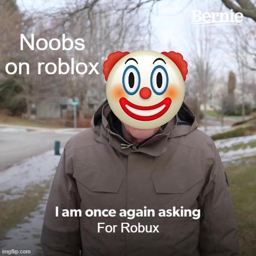 Bernie I Am Once Again Asking For Your Support | Noobs on roblox; For Robux | image tagged in memes,bernie i am once again asking for your support | made w/ Imgflip meme maker