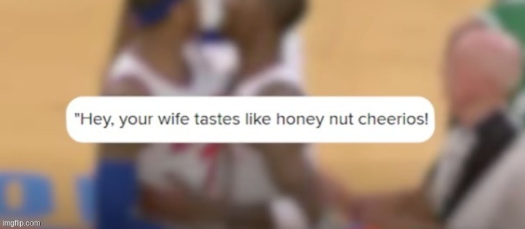 Hey your wife tastes like honey nut cheerios | image tagged in hey your wife tastes like honey nut cheerios | made w/ Imgflip meme maker