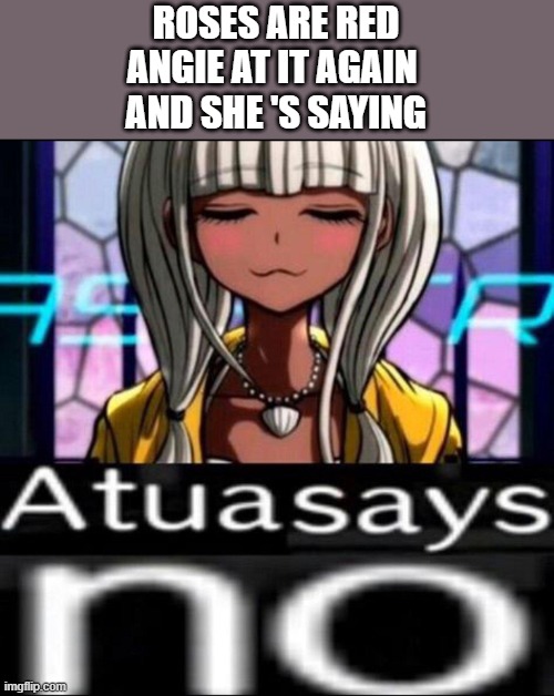 doing this while in math class- | ROSES ARE RED
ANGIE AT IT AGAIN 
AND SHE 'S SAYING | image tagged in atua says no | made w/ Imgflip meme maker