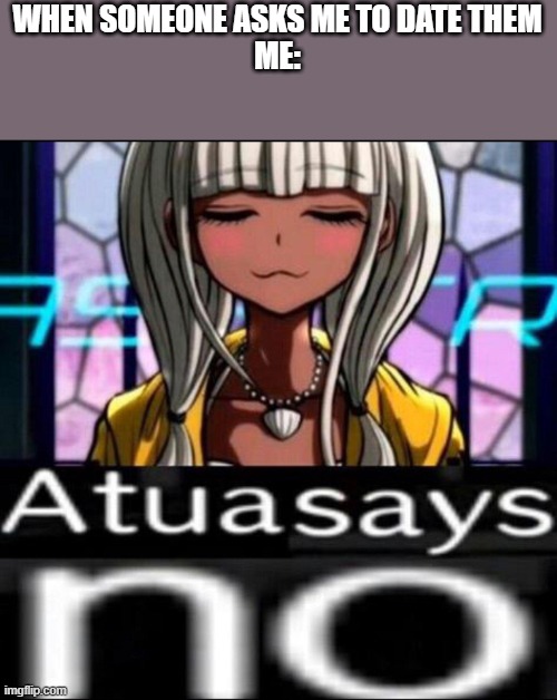 Atua says no | WHEN SOMEONE ASKS ME TO DATE THEM
ME: | image tagged in atua says no | made w/ Imgflip meme maker