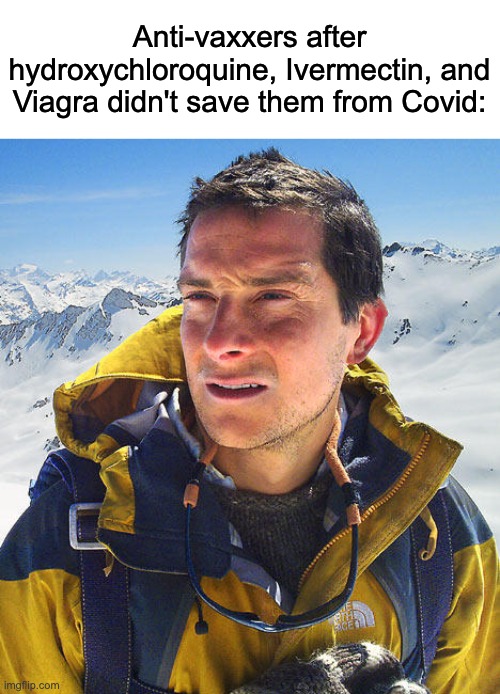 Better Drink My Own Piss | Anti-vaxxers after hydroxychloroquine, Ivermectin, and Viagra didn't save them from Covid: | image tagged in better drink my own piss,covid-19,ivermectin,antivax,vaccines | made w/ Imgflip meme maker