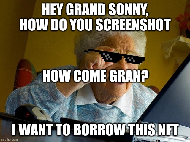 My level of humor is quickly declining | HEY GRAND SONNY, HOW DO YOU SCREENSHOT; HOW COME GRAN? I WANT TO BORROW THIS NFT | image tagged in memes,grandma finds the internet | made w/ Imgflip meme maker
