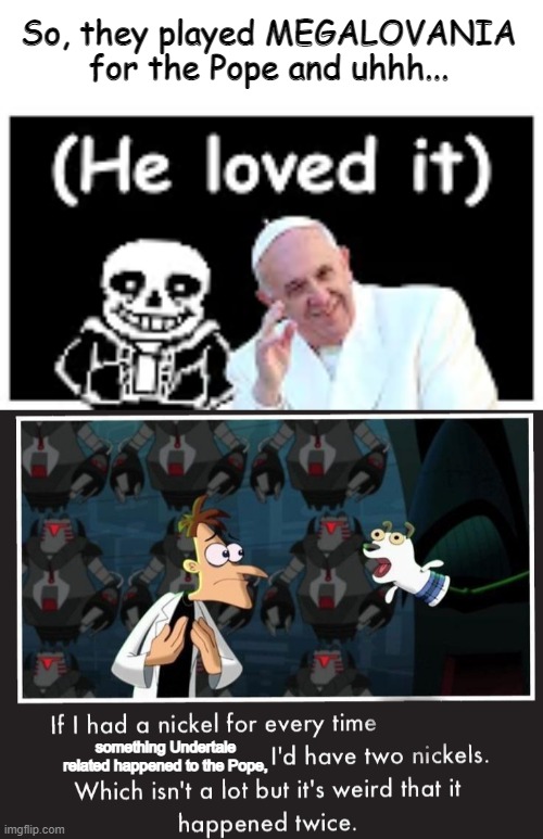 So, they played MEGALOVANIA for the Pope and uhhh... something Undertale related happened to the Pope, | image tagged in doof if i had a nickel,memes,pope | made w/ Imgflip meme maker