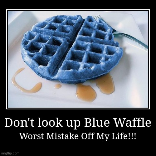 Don't look up Blue Waffle | image tagged in funny,demotivationals | made w/ Imgflip demotivational maker