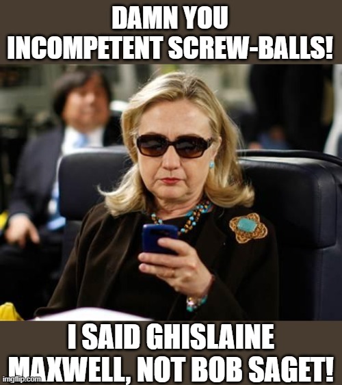 How did they screw this one up! | DAMN YOU INCOMPETENT SCREW-BALLS! I SAID GHISLAINE MAXWELL, NOT BOB SAGET! | image tagged in memes,hillary clinton cellphone,ghislaine maxwell,bob saget | made w/ Imgflip meme maker