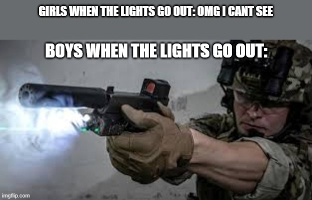 gun | GIRLS WHEN THE LIGHTS GO OUT: OMG I CANT SEE; BOYS WHEN THE LIGHTS GO OUT: | image tagged in guns | made w/ Imgflip meme maker