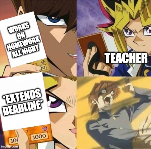 Teachers be like | WORKS ON HOMEWORK ALL NIGHT; TEACHER; *EXTENDS DEADLINE* | image tagged in yugioh card draw | made w/ Imgflip meme maker