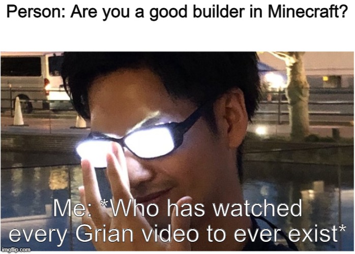 Grian is a good builder and if you think otherwise, then you are wrong | Person: Are you a good builder in Minecraft? Me: *Who has watched every Grian video to ever exist* | image tagged in guy with glowing glasses | made w/ Imgflip meme maker