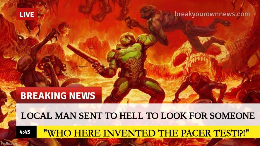 Doom Slayer Too Angry Breaking News | LOCAL MAN SENT TO HELL TO LOOK FOR SOMEONE; "WHO HERE INVENTED THE PACER TEST!?!" | image tagged in doom slayer too angry breaking news | made w/ Imgflip meme maker