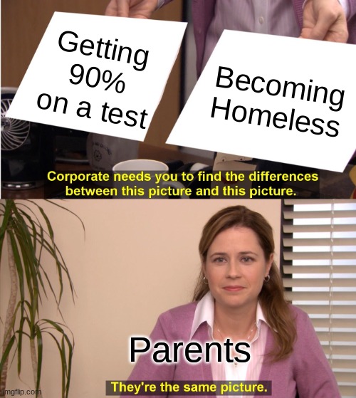 They're The Same Picture | Getting 90% on a test; Becoming Homeless; Parents | image tagged in memes,they're the same picture | made w/ Imgflip meme maker