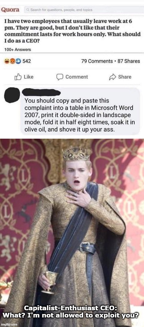 I added the second image, but I was laughing so hard... | Capitalist-Enthusiast CEO: What? I'm not allowed to exploit you? | image tagged in gasping joffrey,capitalism,socialism,maga,defends,stupid | made w/ Imgflip meme maker
