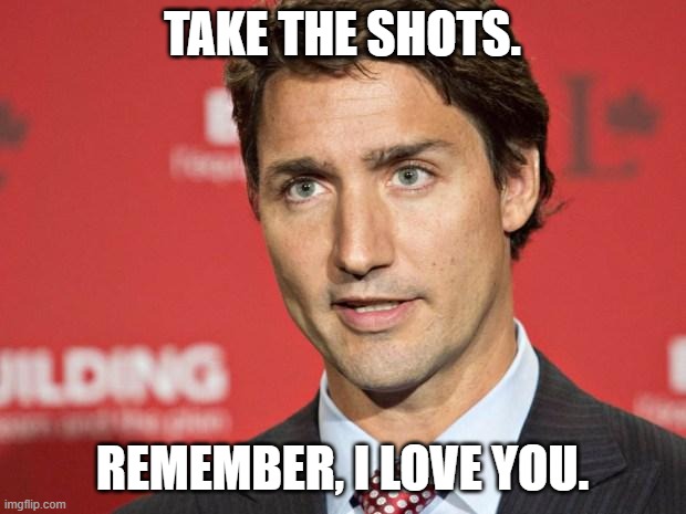 Trudeau | TAKE THE SHOTS. REMEMBER, I LOVE YOU. | image tagged in trudeau | made w/ Imgflip meme maker