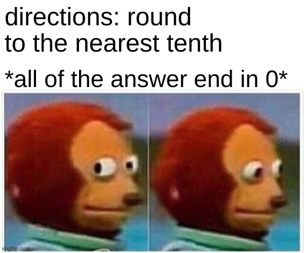 rounding in math | directions: round to the nearest tenth; *all of the answer end in 0* | image tagged in memes,monkey puppet | made w/ Imgflip meme maker