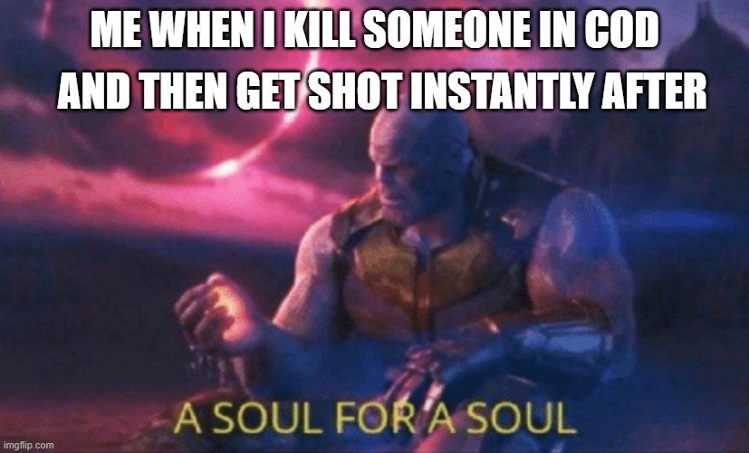 it happens often (sad life :(   ) | AND THEN GET SHOT INSTANTLY AFTER; ME WHEN I KILL SOMEONE IN COD | image tagged in a soul for a soul | made w/ Imgflip meme maker