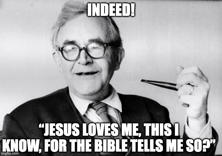 Barth | INDEED! “JESUS LOVES ME, THIS I KNOW, FOR THE BIBLE TELLS ME SO?” | image tagged in barth | made w/ Imgflip meme maker