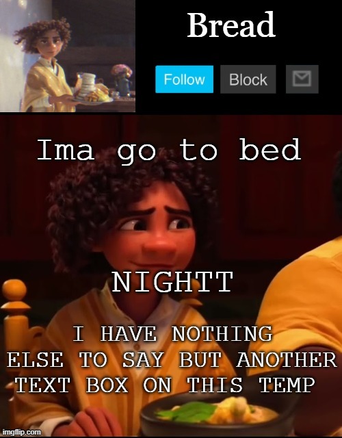 Nightt | Ima go to bed; NIGHTT; I HAVE NOTHING ELSE TO SAY BUT ANOTHER TEXT BOX ON THIS TEMP | image tagged in bread camilo temp ty yachi | made w/ Imgflip meme maker