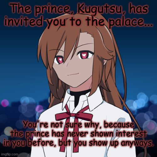 Those of you that figure it out early might fare better... | The prince, Kugutsu, has invited you to the palace... You're not sure why, because the prince has never shown interest in you before, but you show up anyways. | image tagged in kugutsu | made w/ Imgflip meme maker