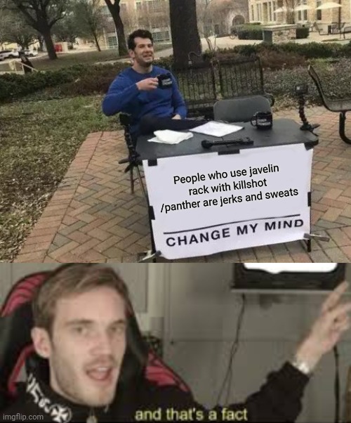 Nerf the javelin mech arena devs | People who use javelin rack with killshot /panther are jerks and sweats | image tagged in memes,change my mind,and thats a fact | made w/ Imgflip meme maker