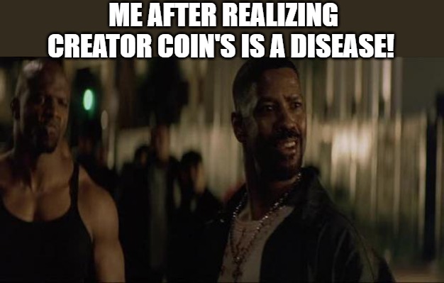 the day time | ME AFTER REALIZING CREATOR COIN'S IS A DISEASE! | image tagged in denzel training day | made w/ Imgflip meme maker